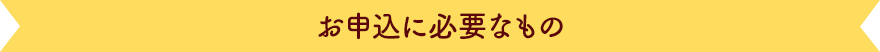 お申込に必要なもの