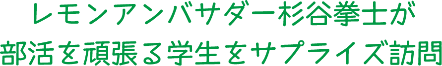 レモンアンバサダー杉谷拳士が部活を頑張る学生をサプライズ訪問