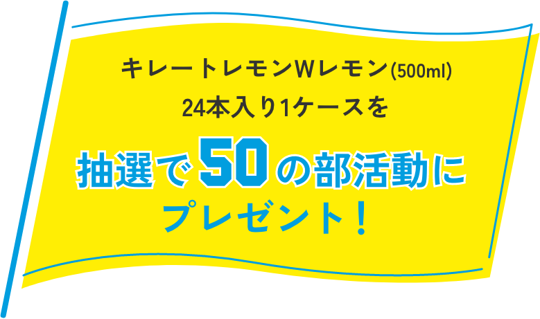 キレートレモンWレモン(500ml)24本入り1ケースを抽選で50の部活動にプレゼント！