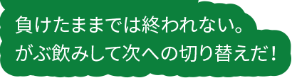 負けたままでは終われない。がぶ飲みして次への切り替えだ！