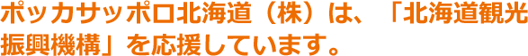 ポッカサッポロ北海道（株）は、「北海道観光振興機構」を応援しています。