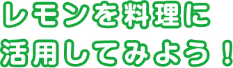 レモンを料理に活用してみよう！