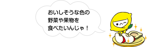 おいしそうな色の野菜や果物を食べたいんじゃ！