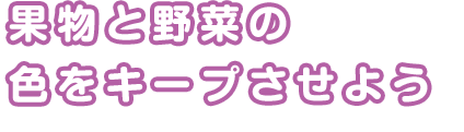果物と野菜の色をキープさせよう