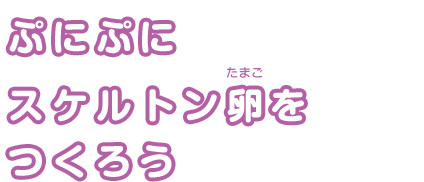 ぷにぷにスケルトン卵をつくろう