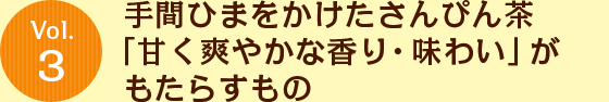 Vol.3 手間ひまをかけたさんぴん茶「甘く爽やかな香り・味わい」がもたらすもの