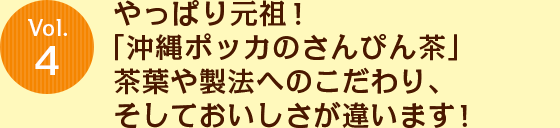 Vol.4 やっぱり元祖！「沖縄ポッカのさんぴん茶」茶葉や製法へのこだわり、そしておいしさが違います！