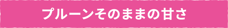 プルーンそのままの甘さ