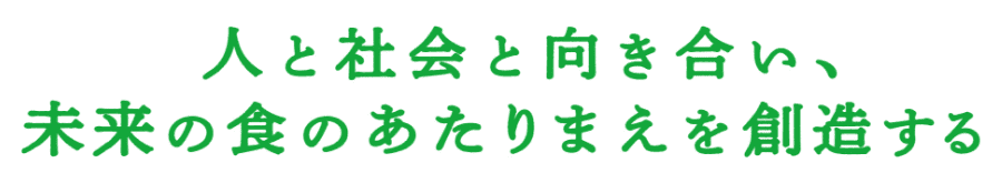 人と社会と向かい合い、未来の食のあたりまえを創造する